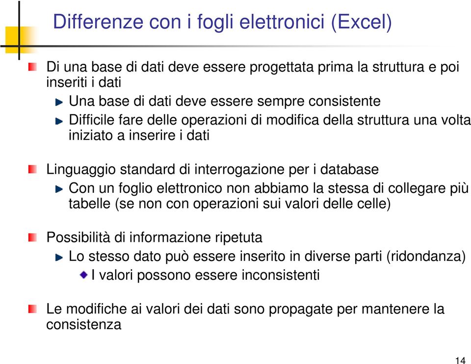 un foglio elettronico non abbiamo la stessa di collegare più tabelle (se non con operazioni sui valori delle celle) Possibilità di informazione ripetuta Lo stesso