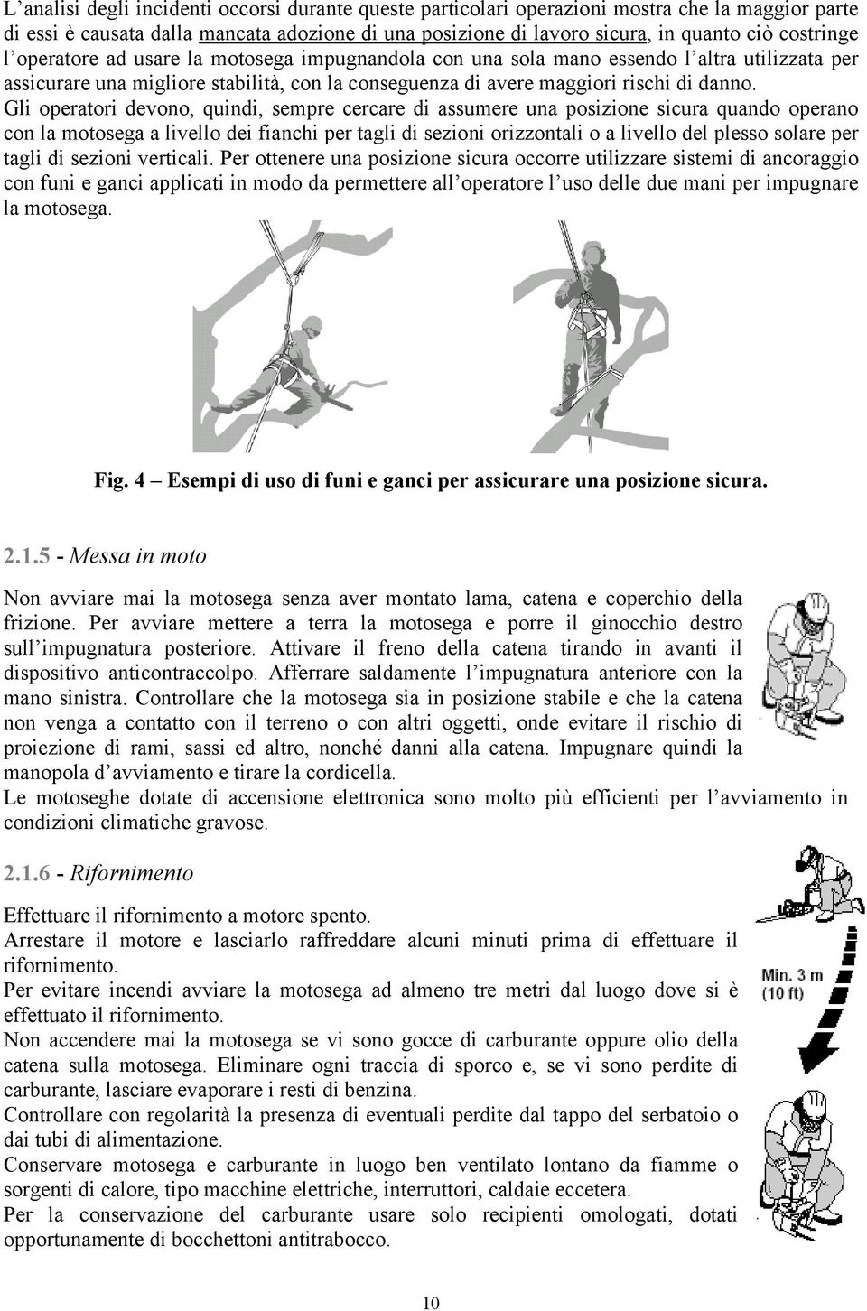 Gli operatori devono, quindi, sempre cercare di assumere una posizione sicura quando operano con la motosega a livello dei fianchi per tagli di sezioni orizzontali o a livello del plesso solare per