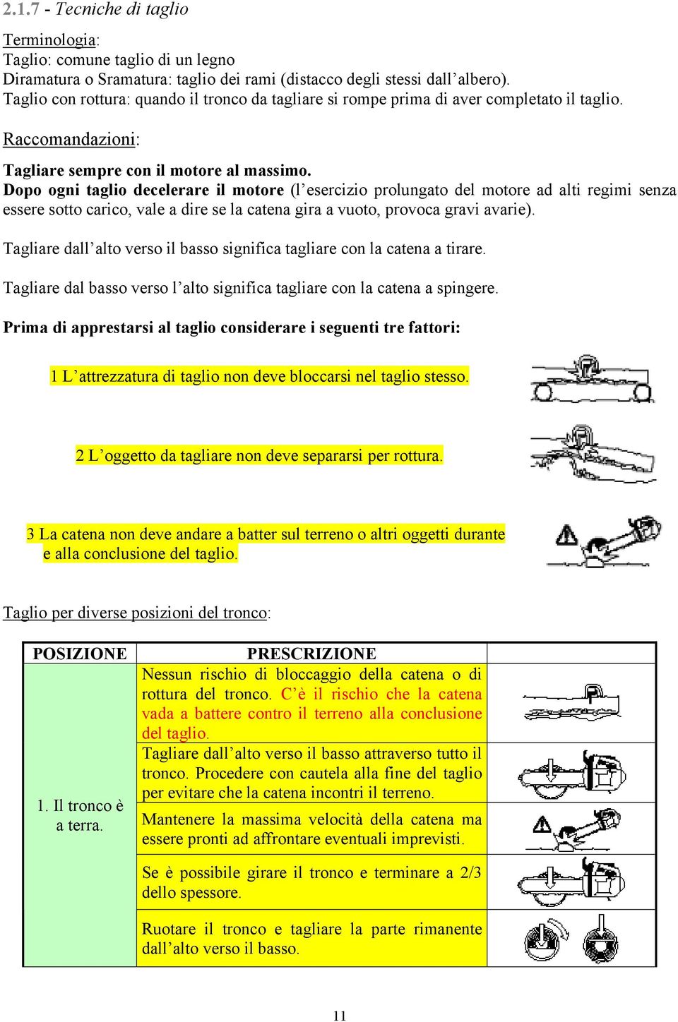 Dopo ogni taglio decelerare il motore (l esercizio prolungato del motore ad alti regimi senza essere sotto carico, vale a dire se la catena gira a vuoto, provoca gravi avarie).