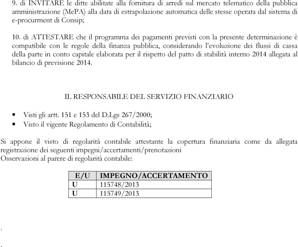 di ATTESTARE che il programma dei pagamenti previsti con la presente determinazione è compatibile con le regole della finanza pubblica, considerando l evoluzione dei flussi di cassa della parte in