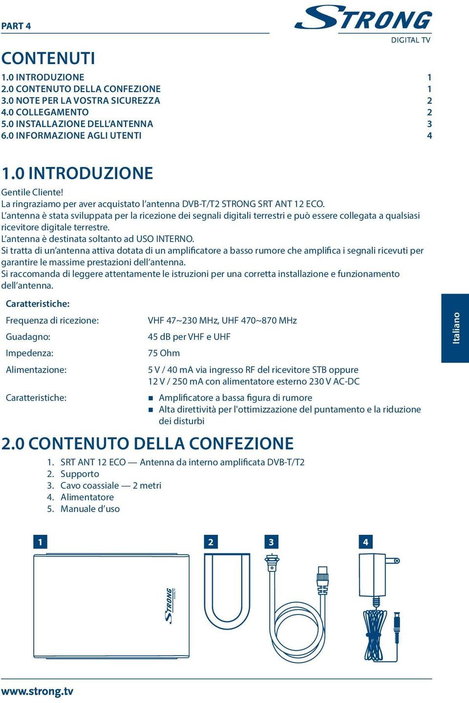 L antenna è stata sviluppata per la ricezione dei segnali digitali terrestri e può essere collegata a qualsiasi ricevitore digitale terrestre. L antenna è destinata soltanto ad USO INTERNO.