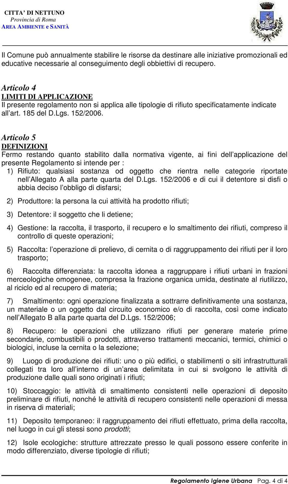 Articolo 5 DEFINIZIONI Fermo restando quanto stabilito dalla normativa vigente, ai fini dell applicazione del presente Regolamento si intende per : 1) Rifiuto: qualsiasi sostanza od oggetto che