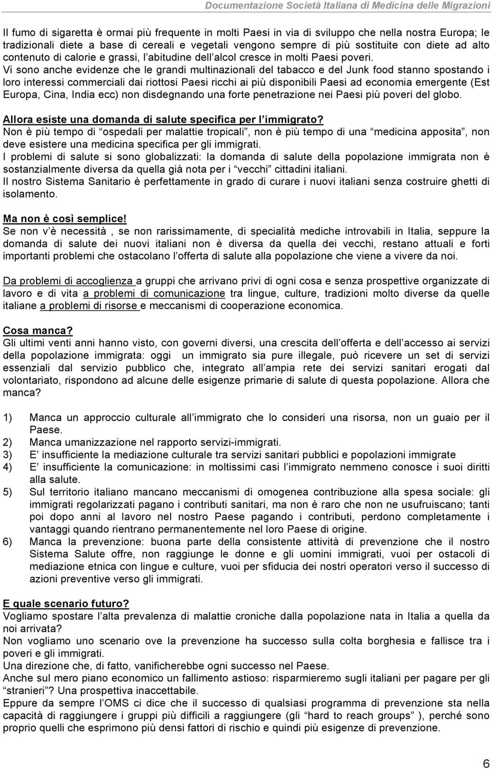 Vi sono anche evidenze che le grandi multinazionali del tabacco e del Junk food stanno spostando i loro interessi commerciali dai riottosi Paesi ricchi ai più disponibili Paesi ad economia emergente