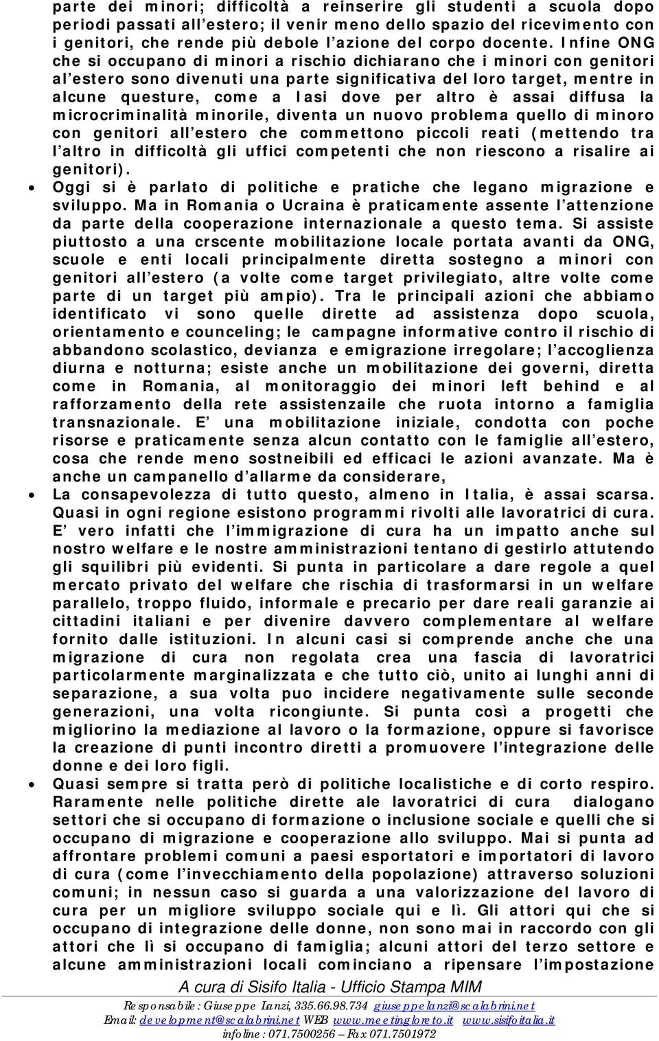 Infine ONG che si occupano di minori a rischio dichiarano che i minori con genitori al estero sono divenuti una parte significativa del loro target, mentre in alcune questure, come a Iasi dove per