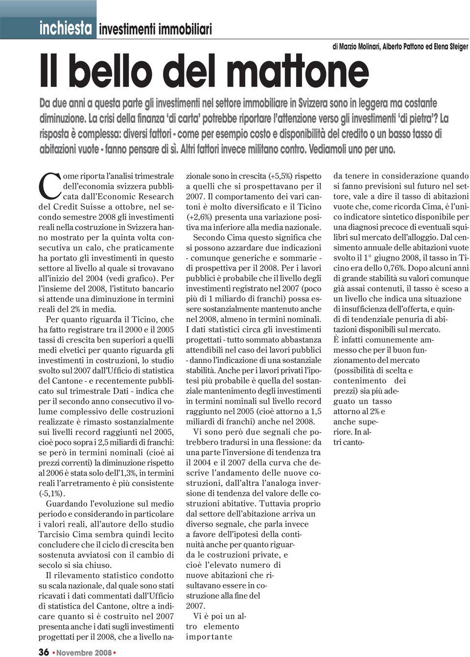 La risposta è complessa: diversi fattori - come per esempio costo e disponibilità del credito o un basso tasso di abitazioni vuote - fanno pensare di sì. Altri fattori invece militano contro.