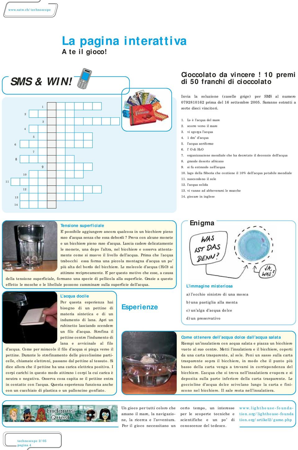 Lo è l acqua del mare 2. scorre verso il mare 3. vi sgorga l acqua 4. 1 dm 3 d acqua 5. l acqua aeriforme 6. l O di H2O 7. organizzazione mondiale che ha decretato il decennio dell acqua 8.