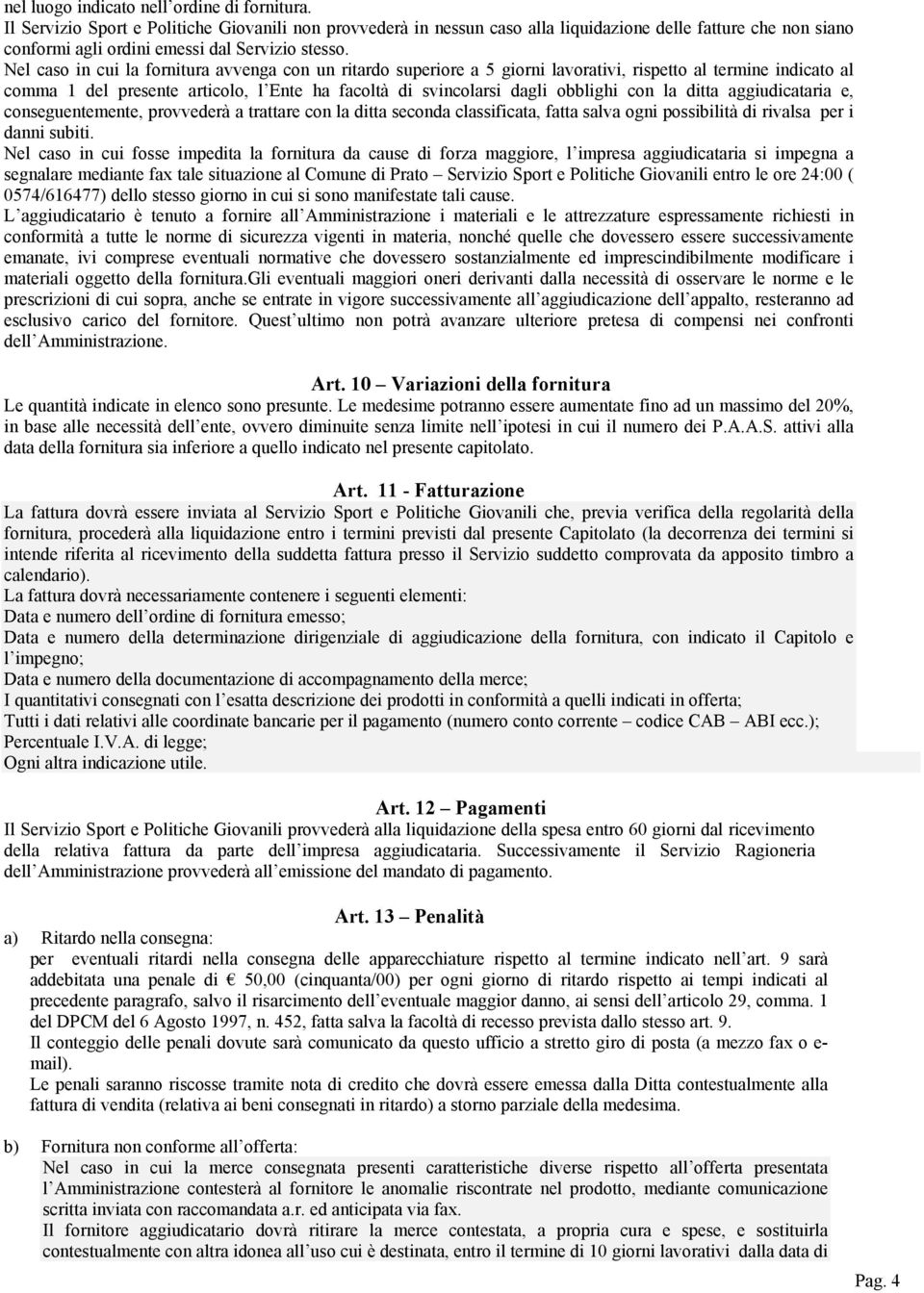 Nel caso in cui la fornitura avvenga con un ritardo superiore a 5 giorni lavorativi, rispetto al termine indicato al comma 1 del presente articolo, l Ente ha facoltà di svincolarsi dagli obblighi con