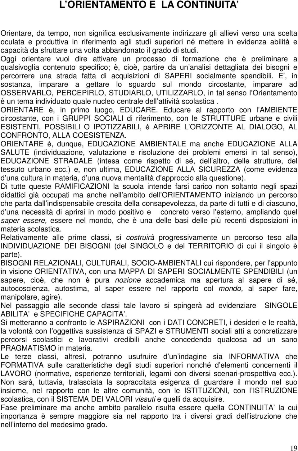 Oggi orientare vuol dire attivare un processo di formazione che è preliminare a qualsivoglia contenuto specifico; è, cioè, partire da un analisi dettagliata dei bisogni e percorrere una strada fatta