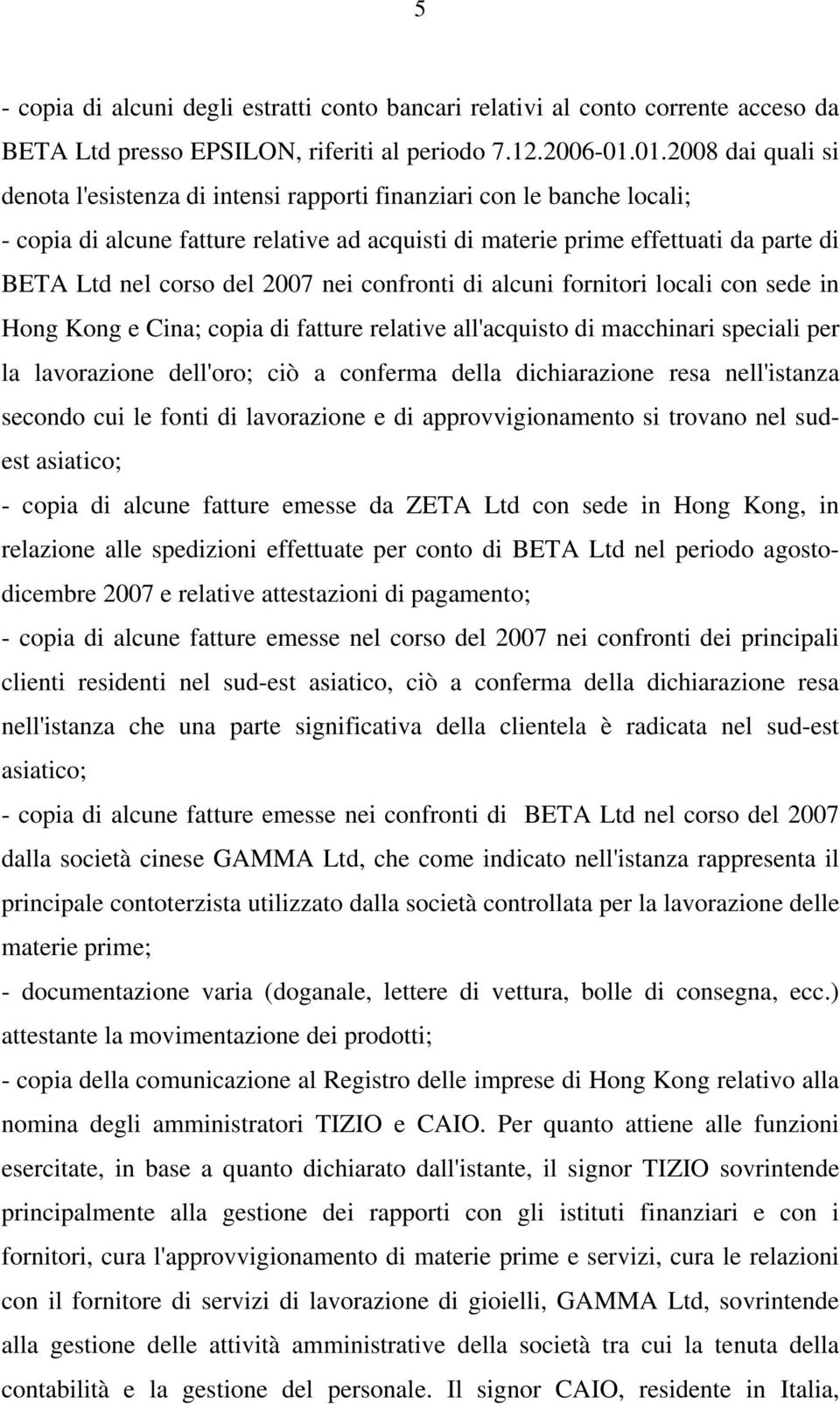 del 2007 nei confronti di alcuni fornitori locali con sede in Hong Kong e Cina; copia di fatture relative all'acquisto di macchinari speciali per la lavorazione dell'oro; ciò a conferma della