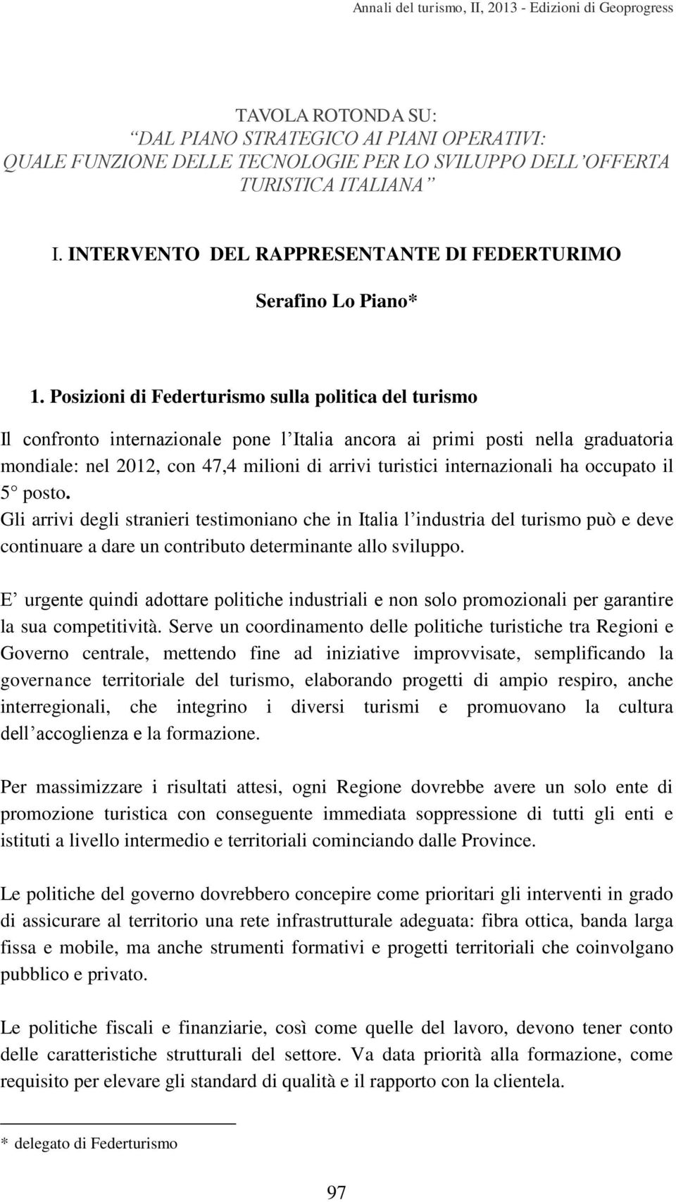 Posizioni di Federturismo sulla politica del turismo Il confronto internazionale pone l Italia ancora ai primi posti nella graduatoria mondiale: nel 2012, con 47,4 milioni di arrivi turistici