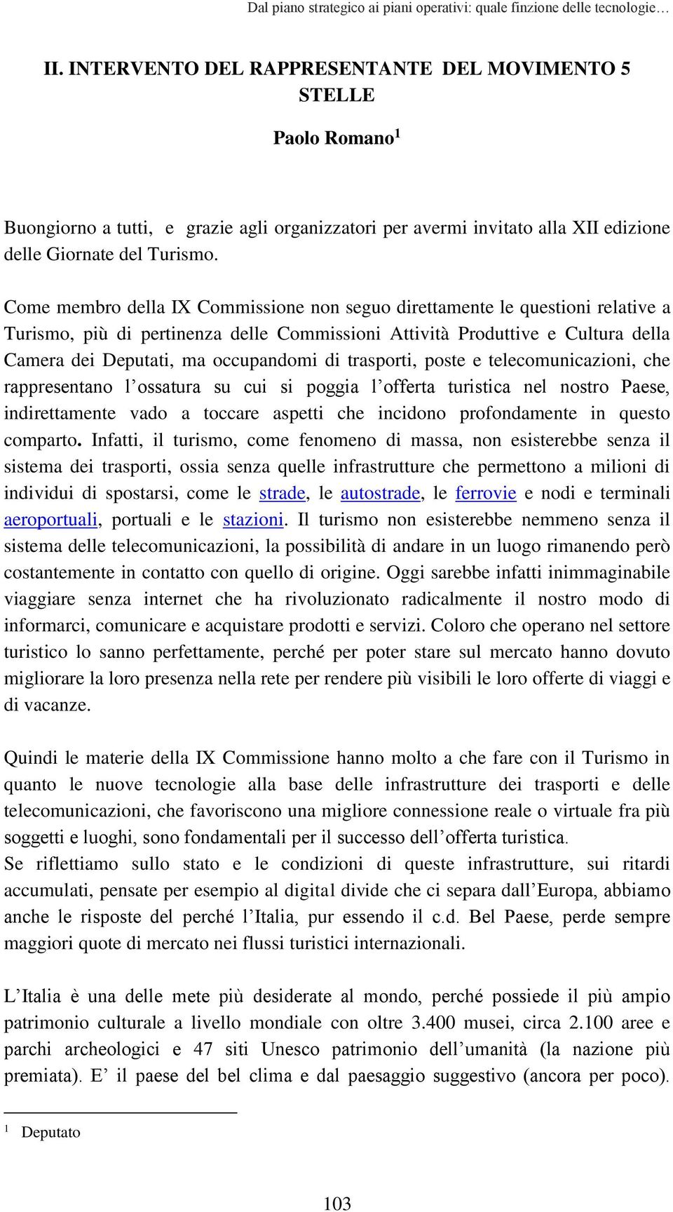 Come membro della IX Commissione non seguo direttamente le questioni relative a Turismo, più di pertinenza delle Commissioni Attività Produttive e Cultura della Camera dei Deputati, ma occupandomi di