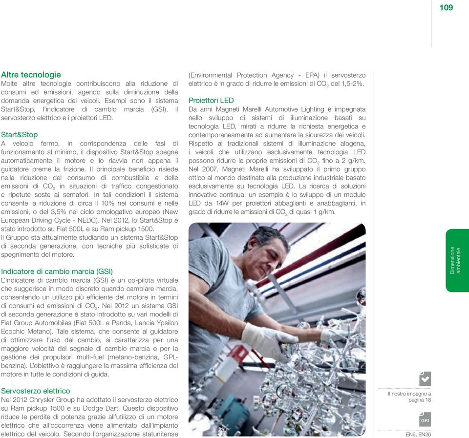 Start&Stop A veicolo fermo, in corrispondenza delle fasi di funzionamento al minimo, il dispositivo Start&Stop spegne automaticamente il motore e lo riavvia non appena il guidatore preme la frizione.