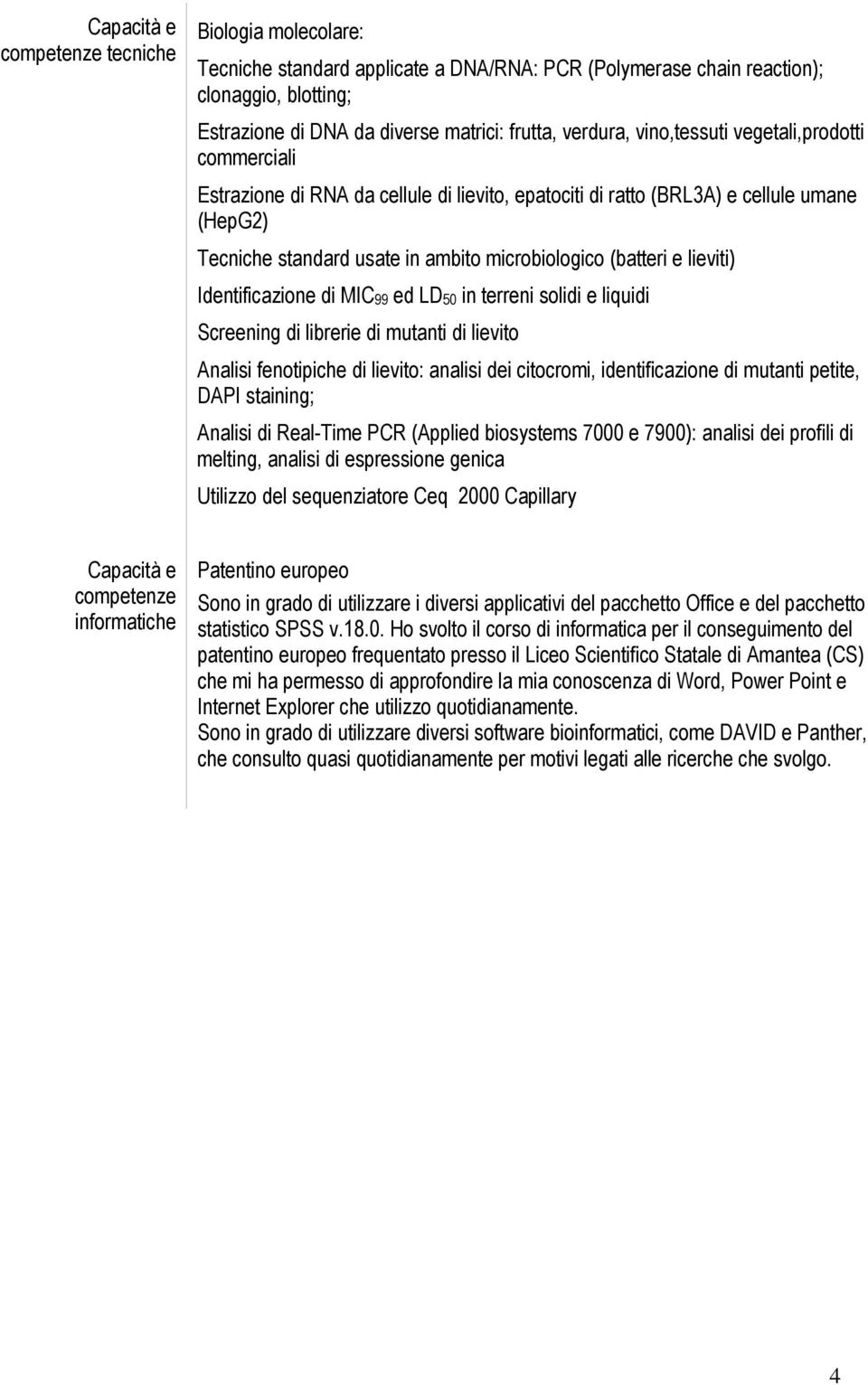 Identificazione di MIC99 ed LD50 in terreni solidi e liquidi Screening di librerie di mutanti di lievito Analisi fenotipiche di lievito: analisi dei citocromi, identificazione di mutanti petite, DAPI