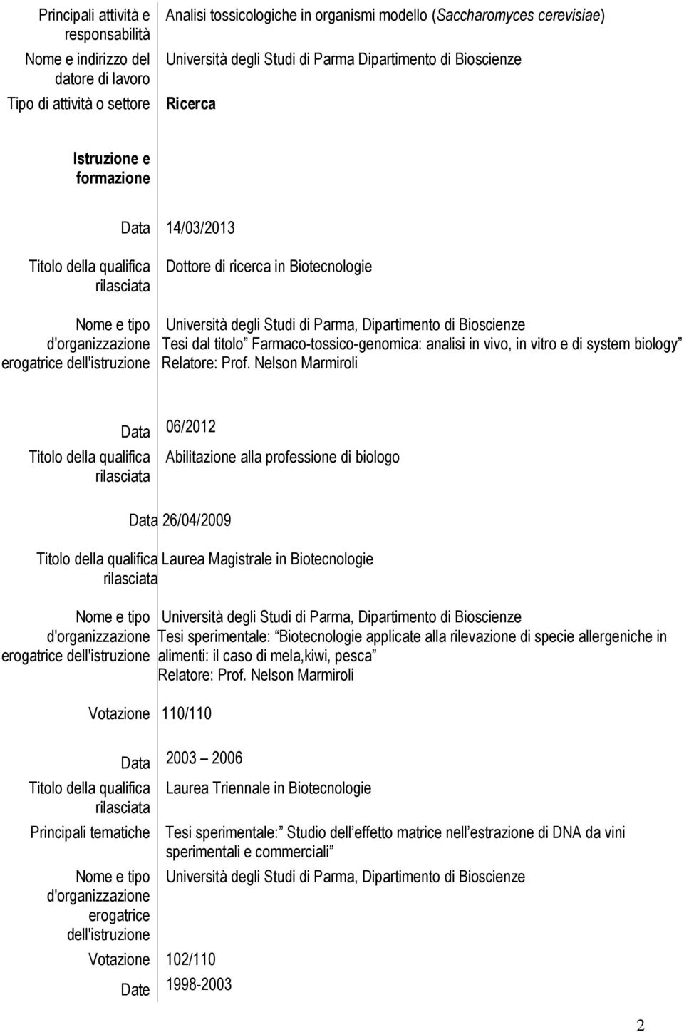Nelson Marmiroli erogatrice dell'istruzione Data 06/2012 Abilitazione alla professione di biologo Data 26/04/2009 Laurea Magistrale in Biotecnologie Tesi sperimentale: Biotecnologie applicate alla