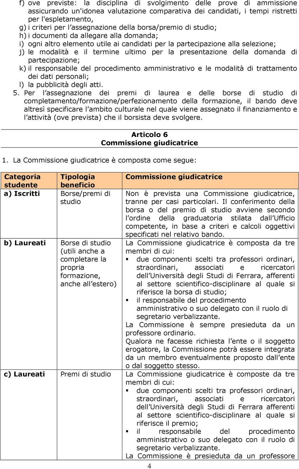 per la presentazione della domanda di partecipazione; k) il responsabile del procedimento amministrativo e le modalità di trattamento dei dati personali; l) la pubblicità degli atti. 5.