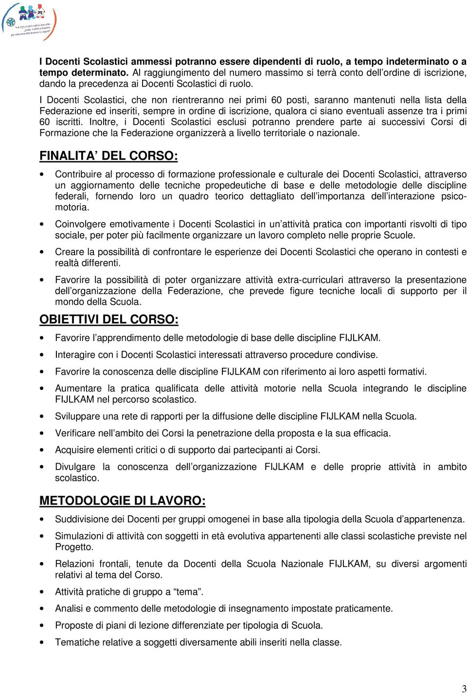 I Docenti Scolastici, che non rientreranno nei primi 60 posti, saranno mantenuti nella lista della Federazione ed inseriti, sempre in ordine di iscrizione, qualora ci siano eventuali assenze tra i