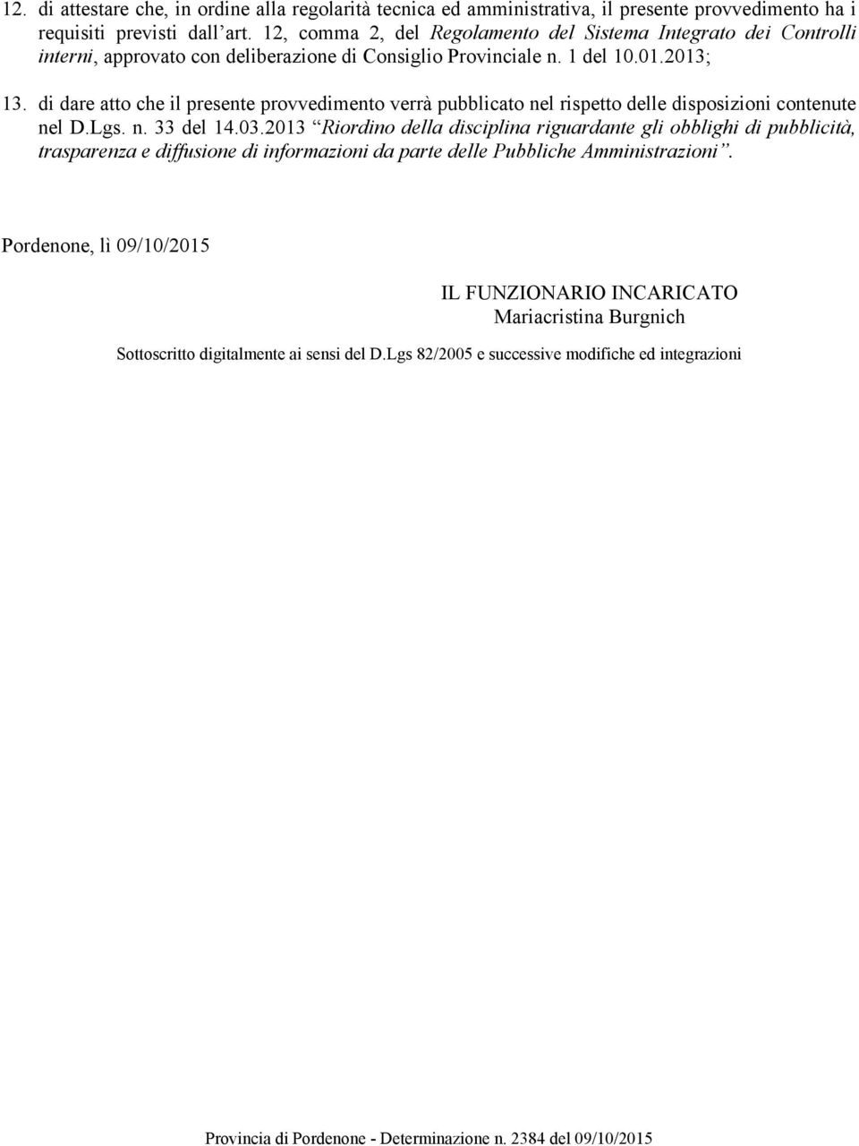 di dare atto che il presente provvedimento verrà pubblicato nel rispetto delle disposizioni contenute nel D.Lgs. n. 33 del 14.03.