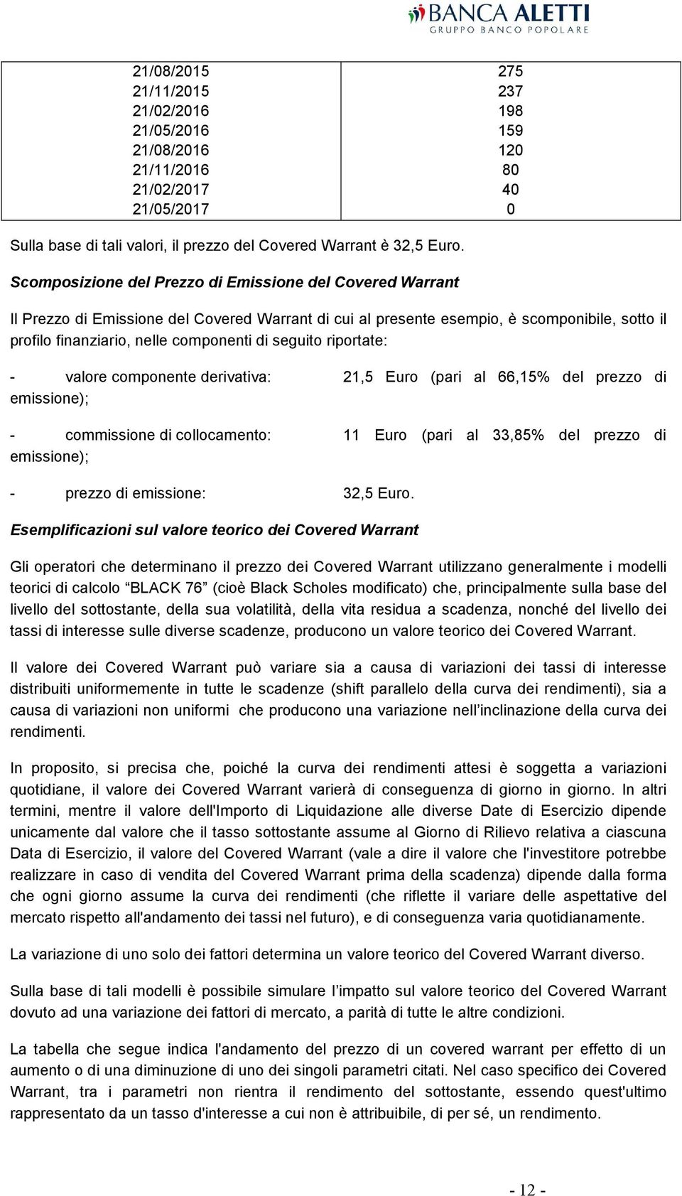 seguito riportate: - valore componente derivativa: 21,5 Euro (pari al 66,15% del prezzo di emissione); - commissione di collocamento: 11 Euro (pari al 33,85% del prezzo di emissione); - prezzo di