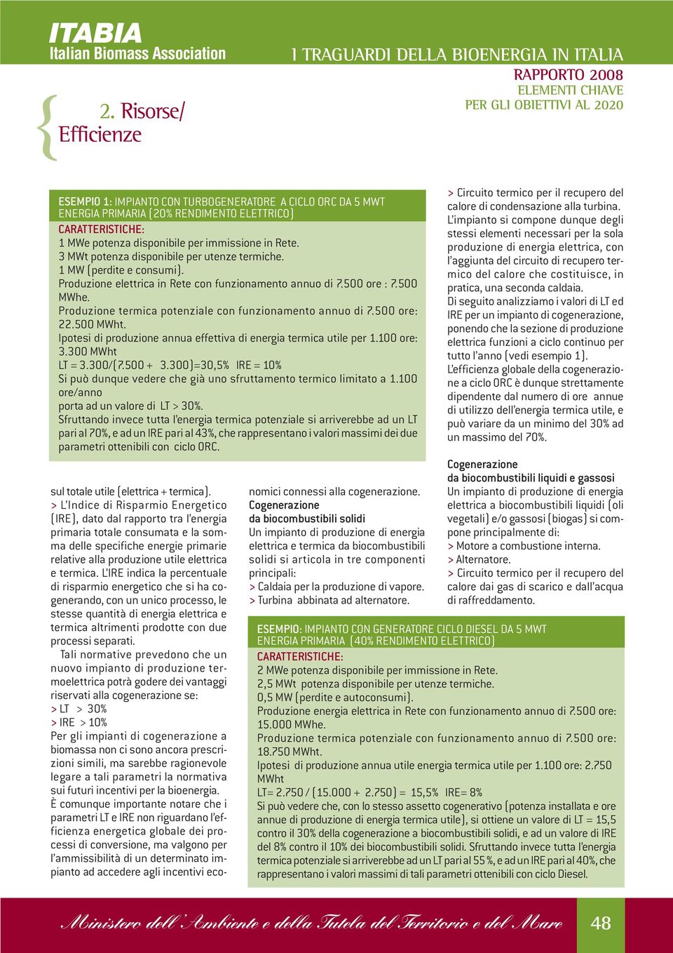 Produzione termica potenziale con funzionamento annuo di 7.500 ore: 22.500 MWht. Ipotesi di produzione annua effettiva di energia termica utile per 1.100 ore: 3.300 MWht LT = 3.300/(7.500 + 3.