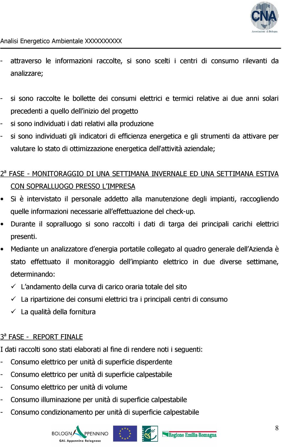 valutare lo stato di ottimizzazione energetica dell'attività aziendale; 2 a FASE - MONITORAGGIO DI UNA SETTIMANA INVERNALE ED UNA SETTIMANA ESTIVA CON SOPRALLUOGO PRESSO L IMPRESA Si è intervistato