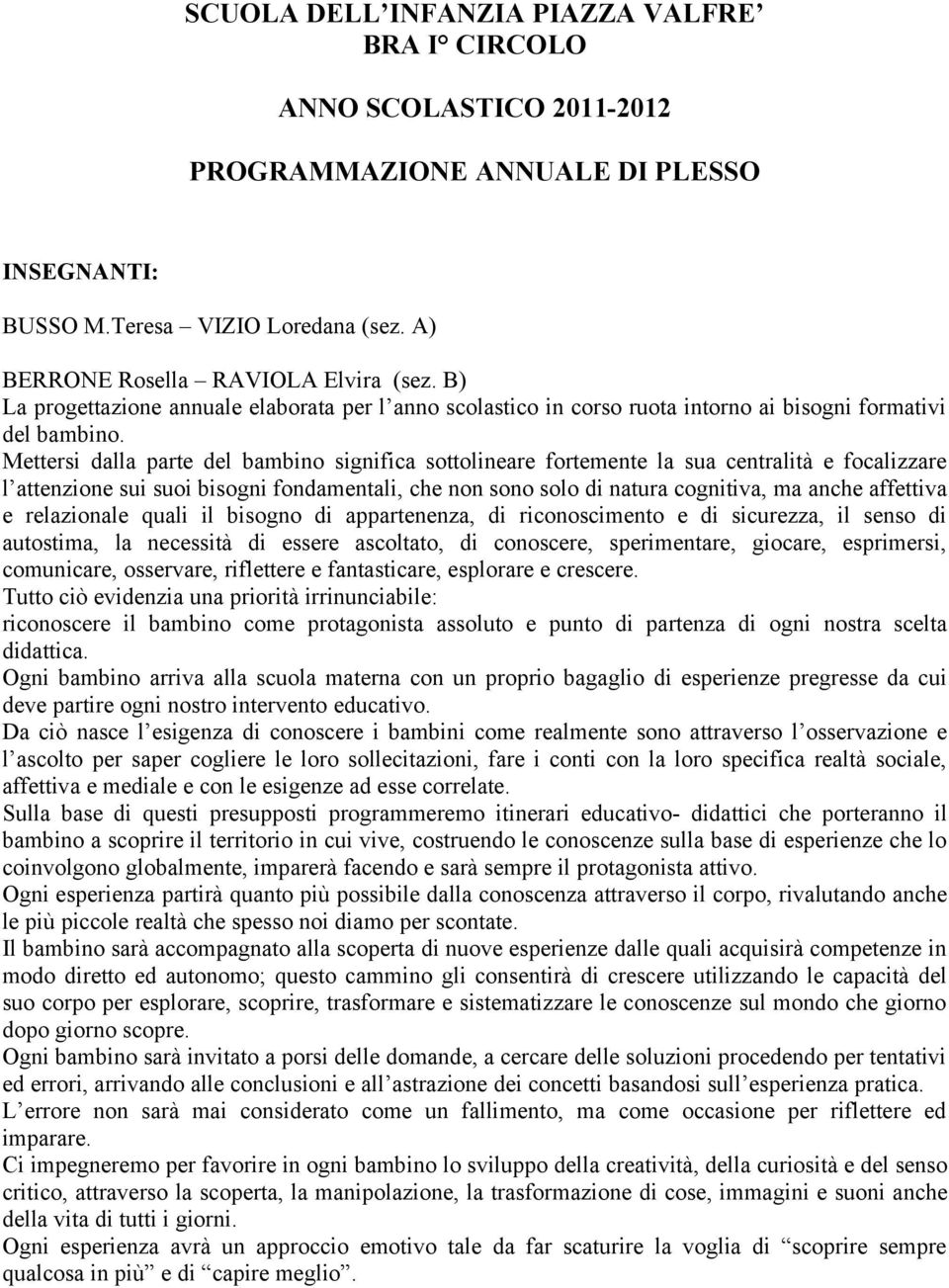 Mettersi dalla parte del bambino significa sottolineare fortemente la sua centralità e focalizzare l attenzione sui suoi bisogni fondamentali, che non sono solo di natura cognitiva, ma anche