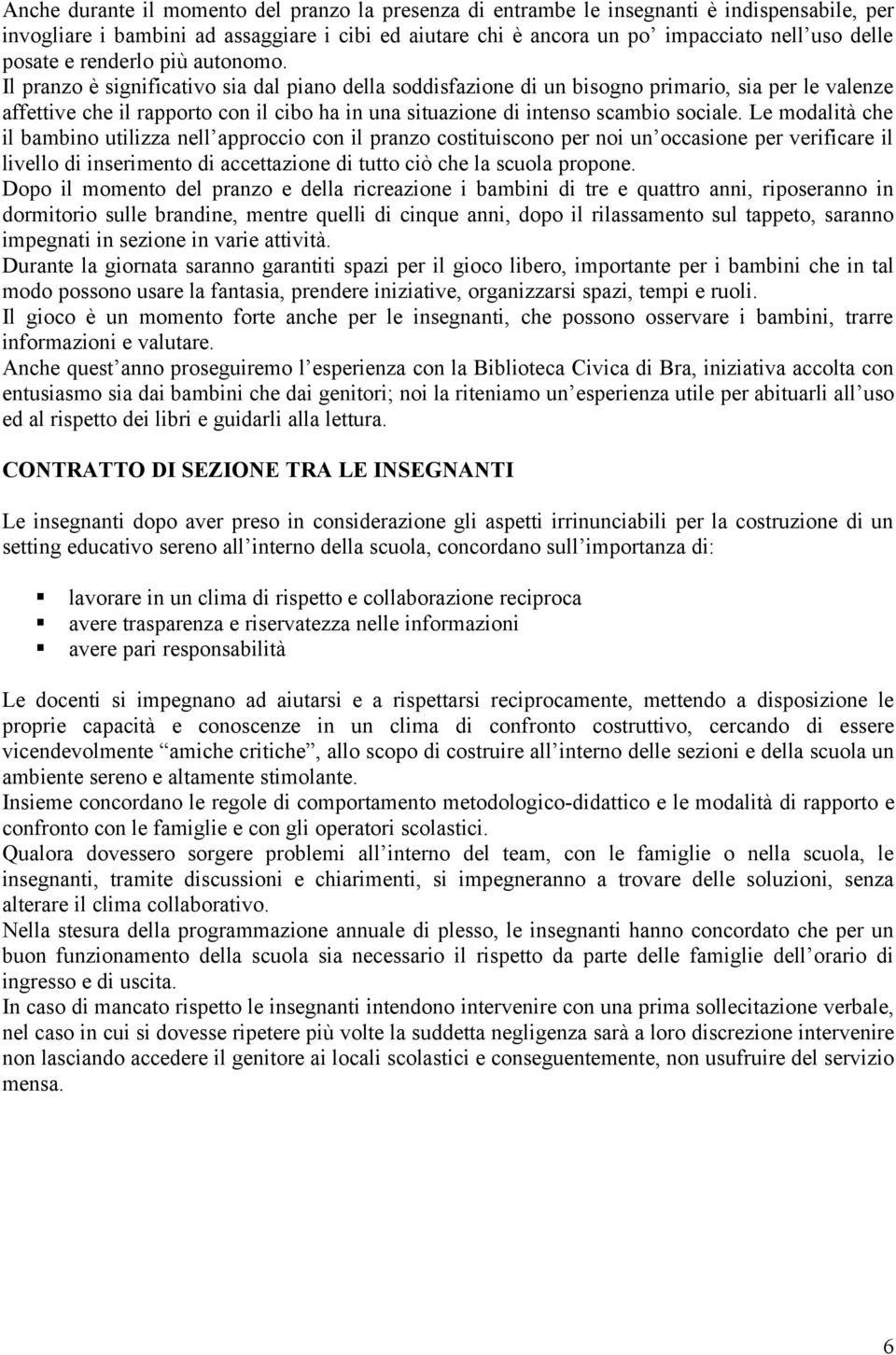 Il pranzo è significativo sia dal piano della soddisfazione di un bisogno primario, sia per le valenze affettive che il rapporto con il cibo ha in una situazione di intenso scambio sociale.