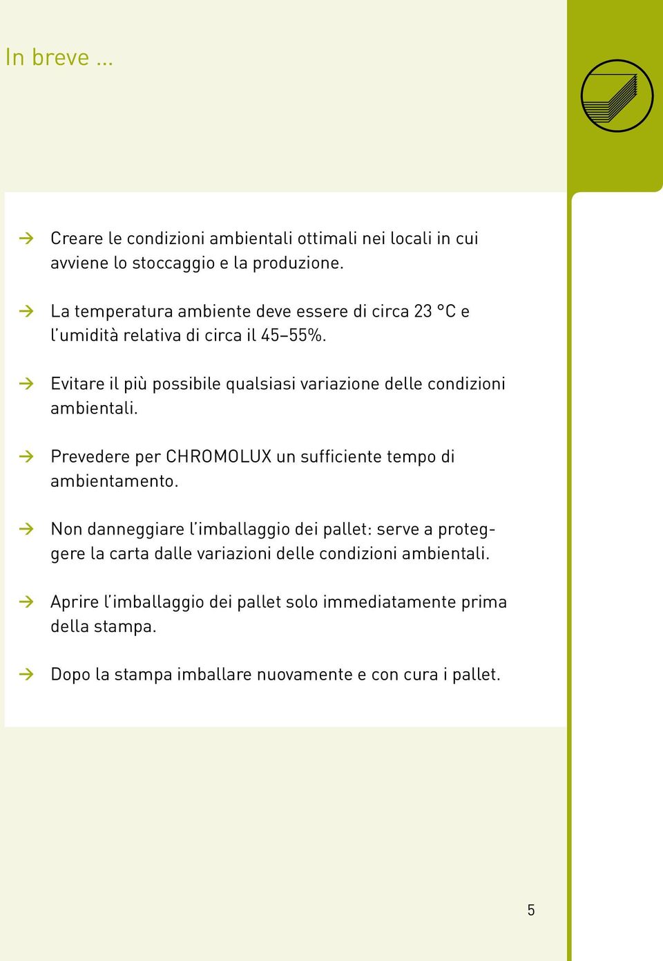 Evitare il più possibile qualsiasi variazione delle condizioni ambientali. Prevedere per CHROMOLUX un sufficiente tempo di ambientamento.