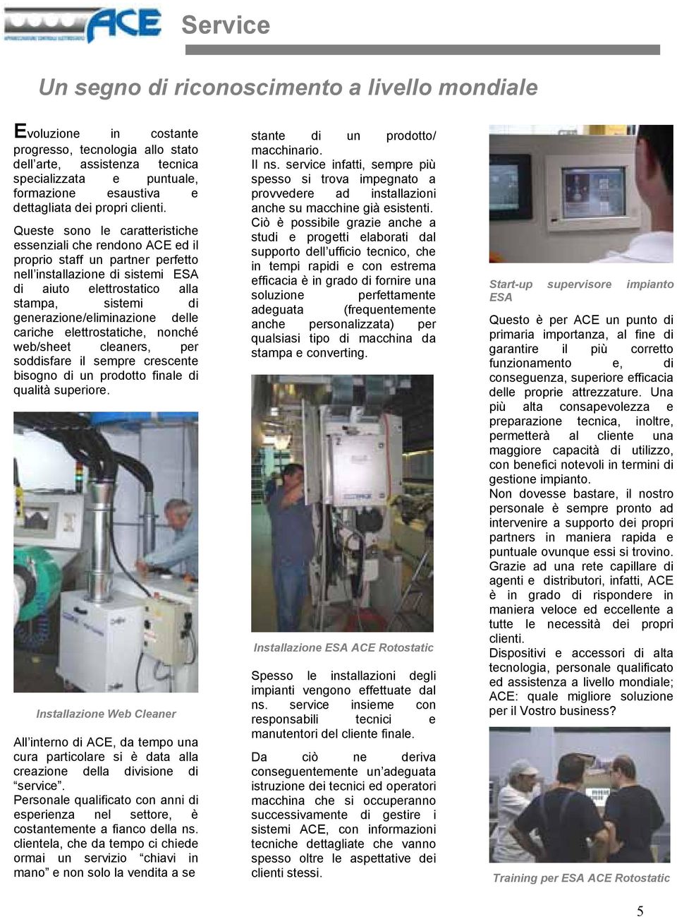 Queste sono le caratteristiche essenziali che rendono ACE ed il proprio staff un partner perfetto nell installazione di sistemi ESA di aiuto elettrostatico alla stampa, sistemi di