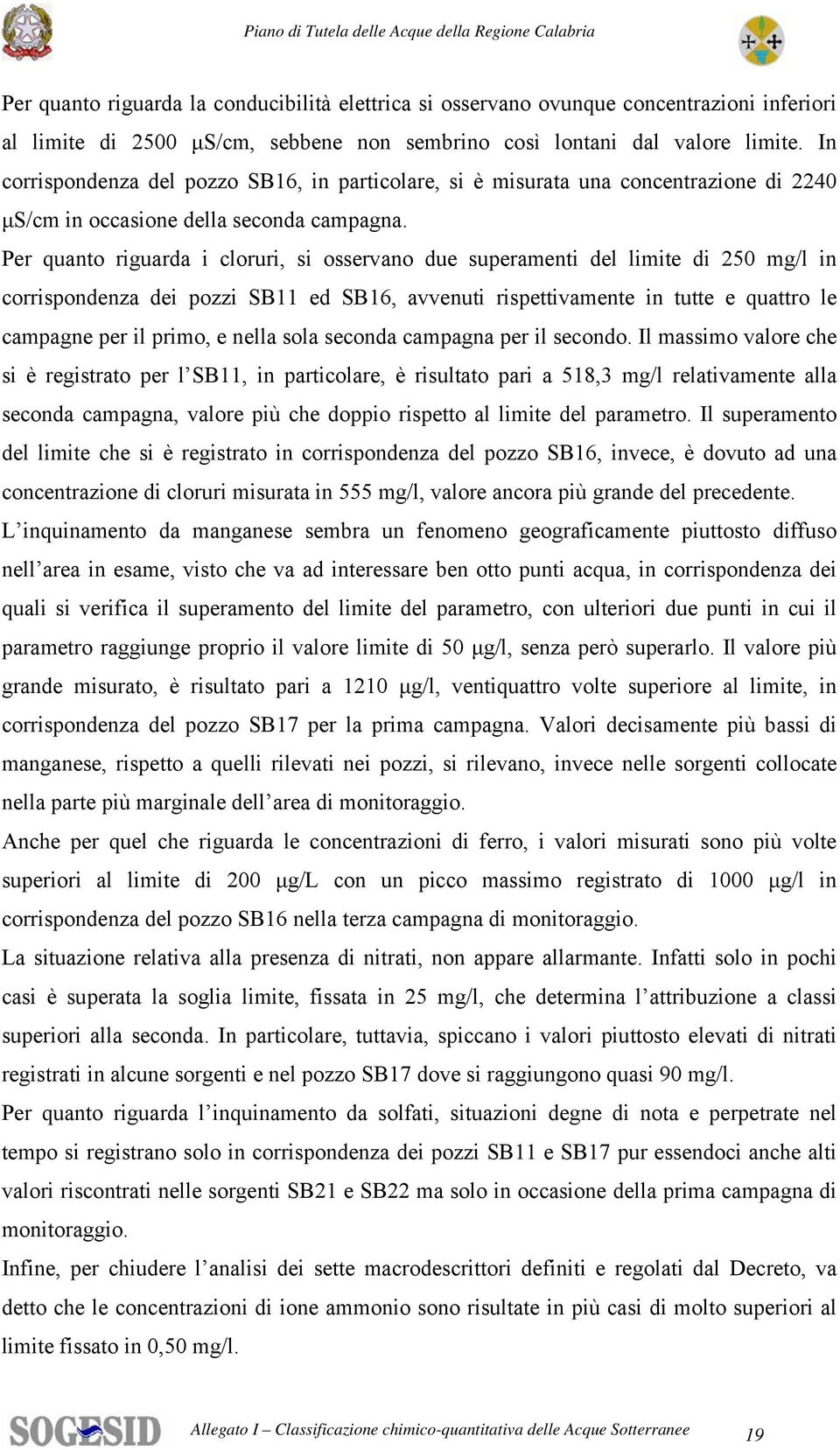 Per quanto riguarda i cloruri, si osservano due superamenti del limite di 250 mg/l in corrispondenza dei pozzi SB11 ed SB16, avvenuti rispettivamente in tutte e quattro le campagne per il primo, e