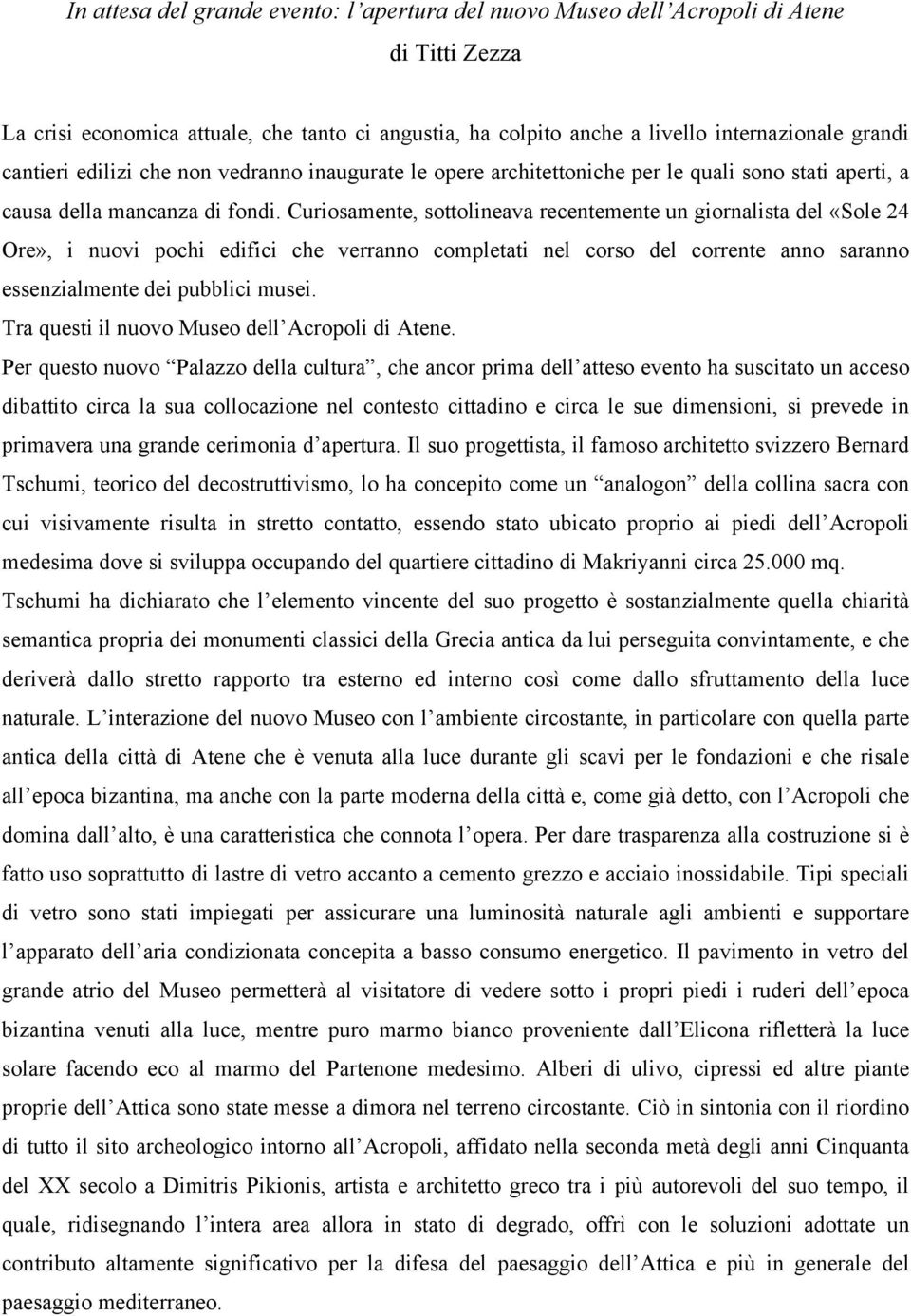 Curiosamente, sottolineava recentemente un giornalista del «Sole 24 Ore», i nuovi pochi edifici che verranno completati nel corso del corrente anno saranno essenzialmente dei pubblici musei.