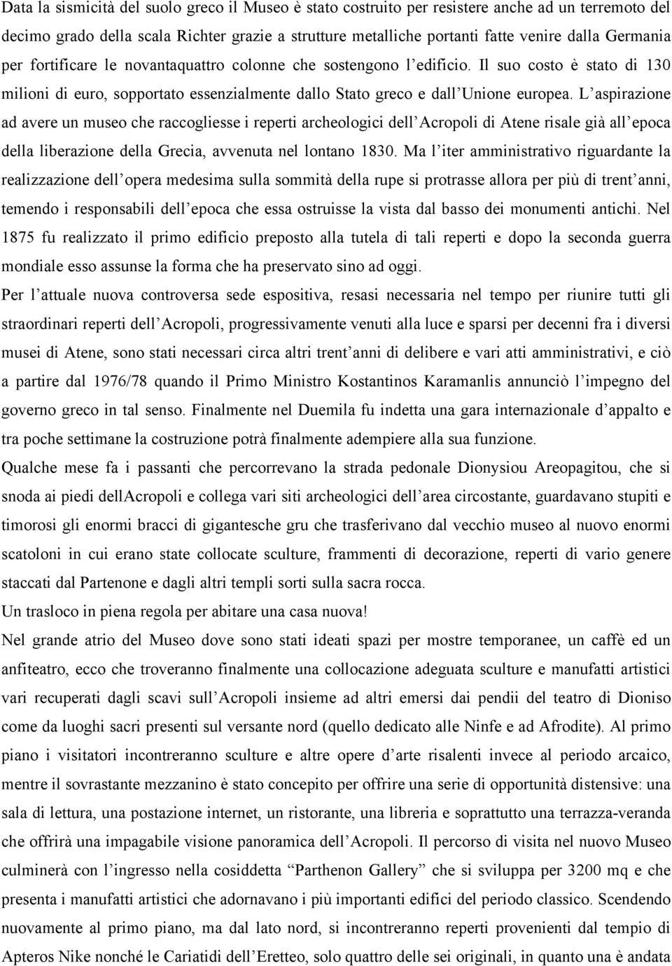 L aspirazione ad avere un museo che raccogliesse i reperti archeologici dell Acropoli di Atene risale già all epoca della liberazione della Grecia, avvenuta nel lontano 1830.