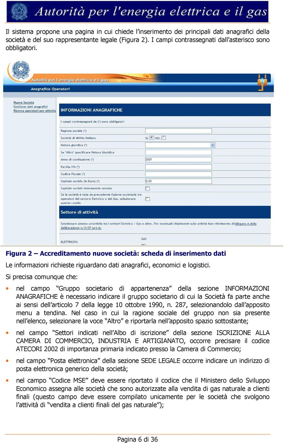 Si precisa comunque che: nel campo Gruppo societario di appartenenza della sezione INFORMAZIONI ANAGRAFICHE è necessario indicare il gruppo societario di cui la Società fa parte anche ai sensi dell