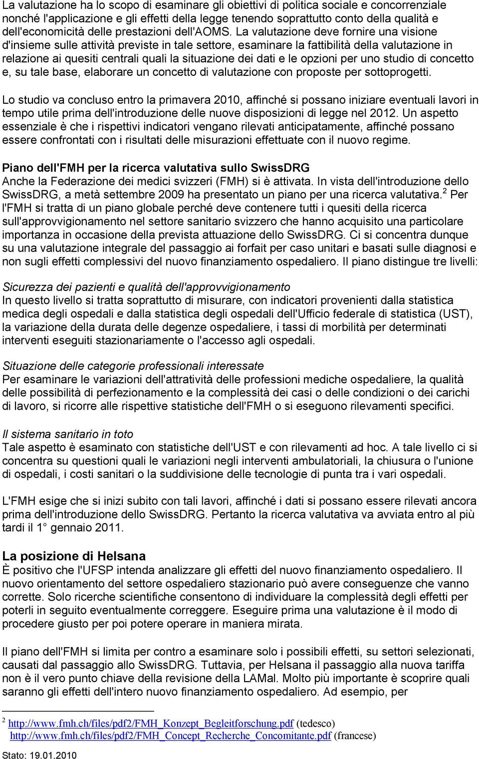 La valutazione deve fornire una visione d'insieme sulle attività previste in tale settore, esaminare la fattibilità della valutazione in relazione ai quesiti centrali quali la situazione dei dati e