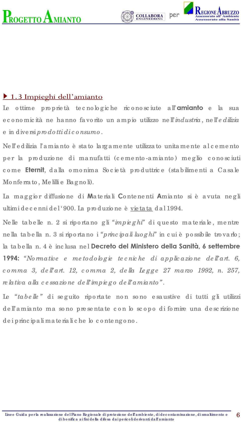 Nell edilizia l amianto è stato largamente utilizzato unitamente al cemento la produzione di manufatti (cemento-amianto) meglio conosciuti come Eternit, dalla omonima Società produttrice