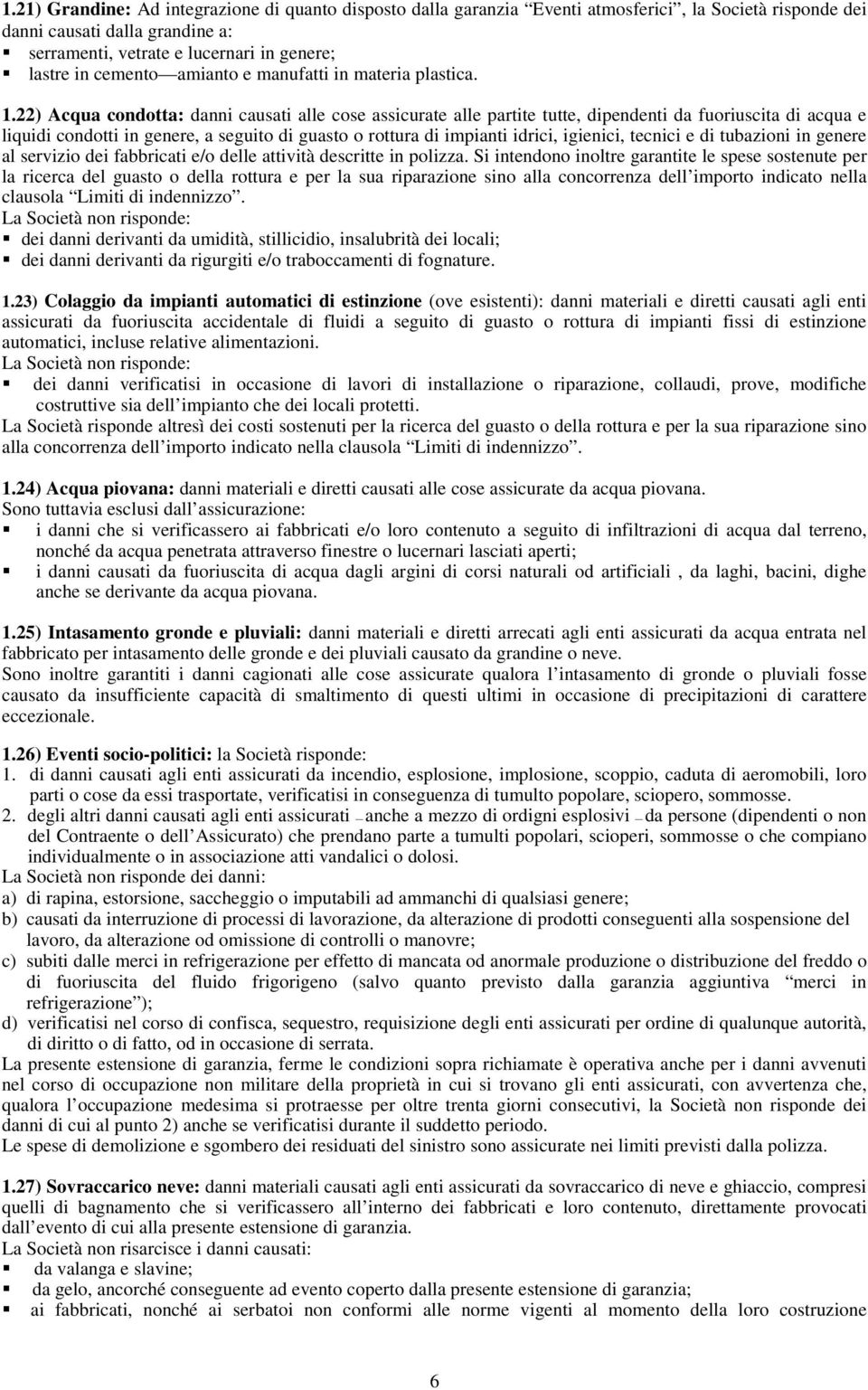 22) Acqua condotta: danni causati alle cose assicurate alle partite tutte, dipendenti da fuoriuscita di acqua e liquidi condotti in genere, a seguito di guasto o rottura di impianti idrici, igienici,