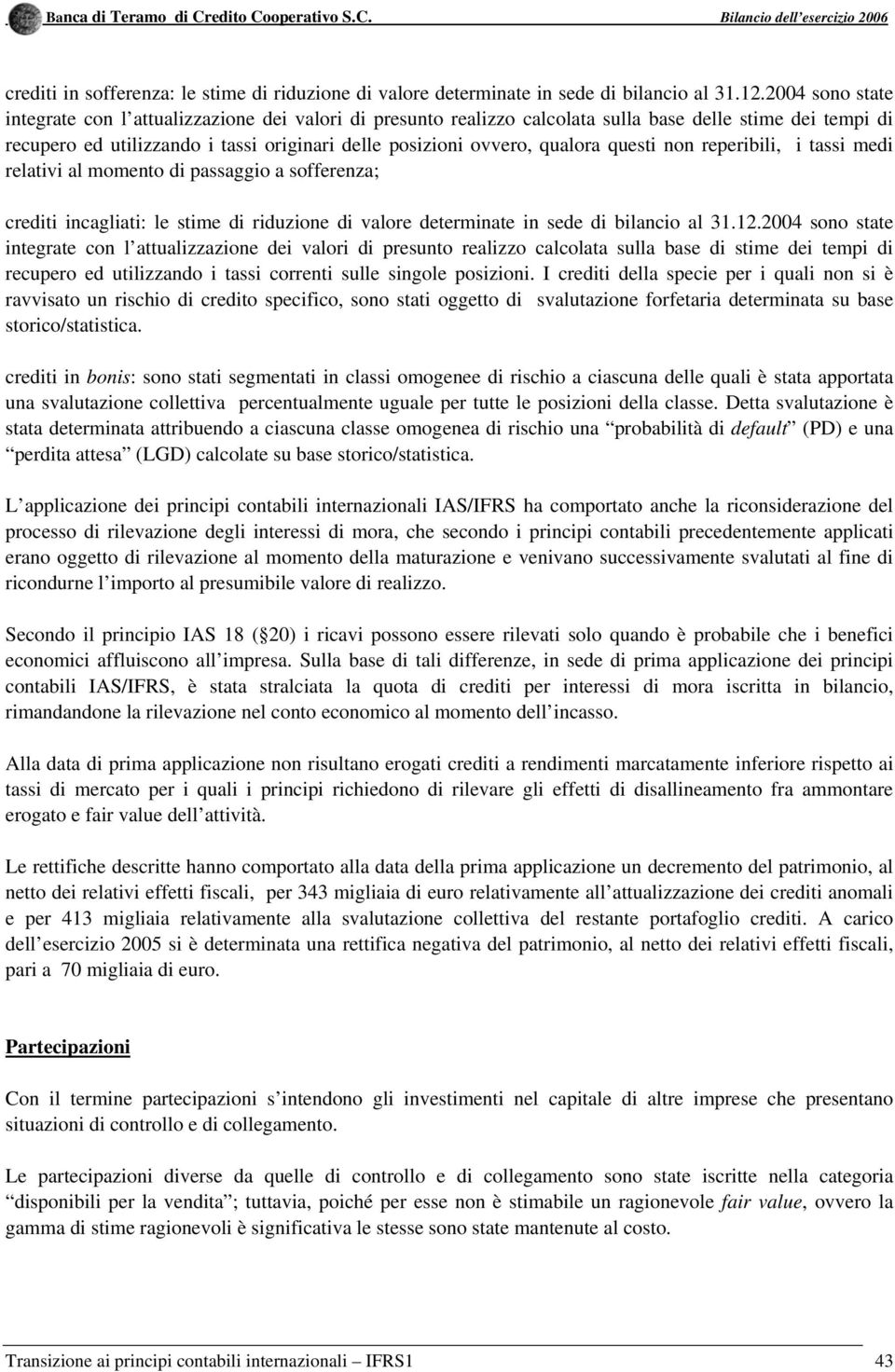 questi non reperibili, i tassi medi relativi al momento di passaggio a sofferenza; crediti incagliati: le stime di riduzione di valore determinate in sede di bilancio al 31.12.