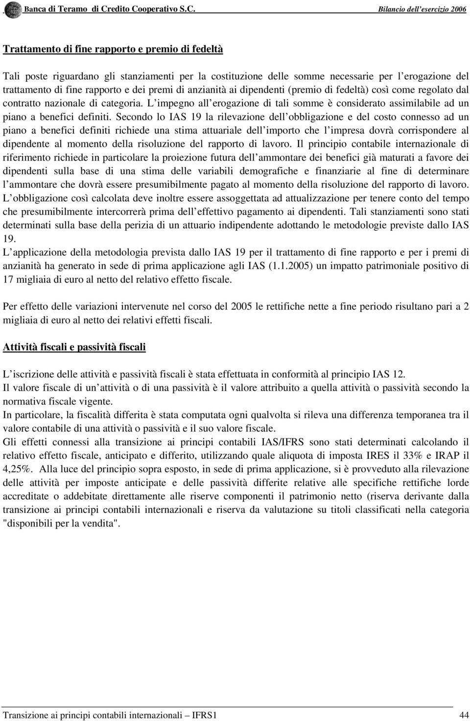 Secondo lo IAS 19 la rilevazione dell obbligazione e del costo connesso ad un piano a benefici definiti richiede una stima attuariale dell importo che l impresa dovrà corrispondere al dipendente al