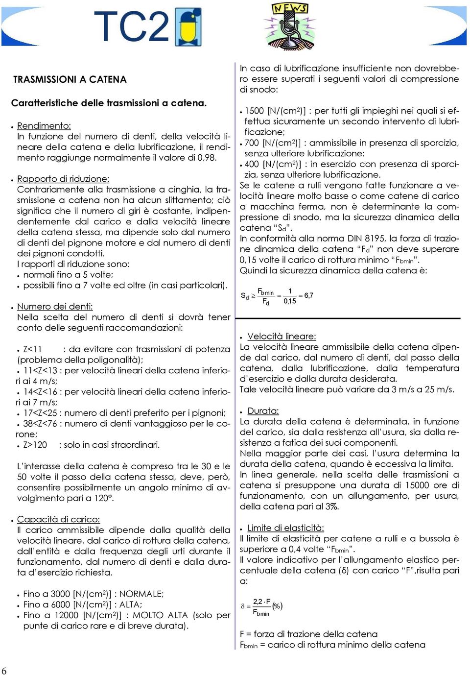 Rapporto di riduzione: Contrariamente alla trasmissione a cinghia, la trasmissione a catena non ha alcun slittamento; ciò significa che il numero di giri è costante, indipendentemente dal carico e