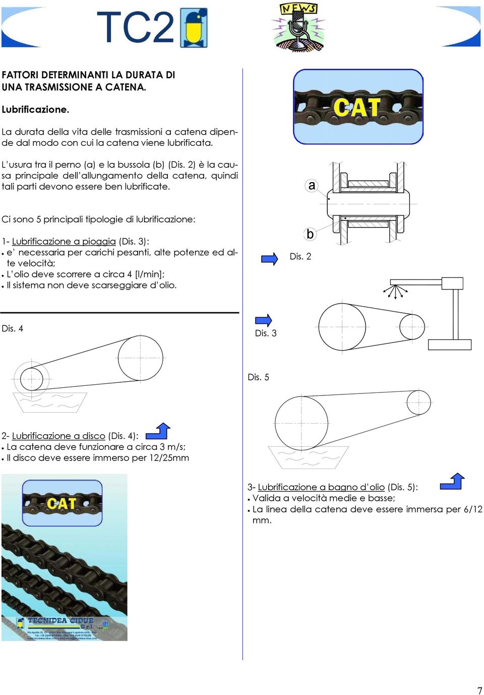 a Ci sono 5 principali tipologie di lubrificazione: 1- Lubrificazione a pioggia (Dis.