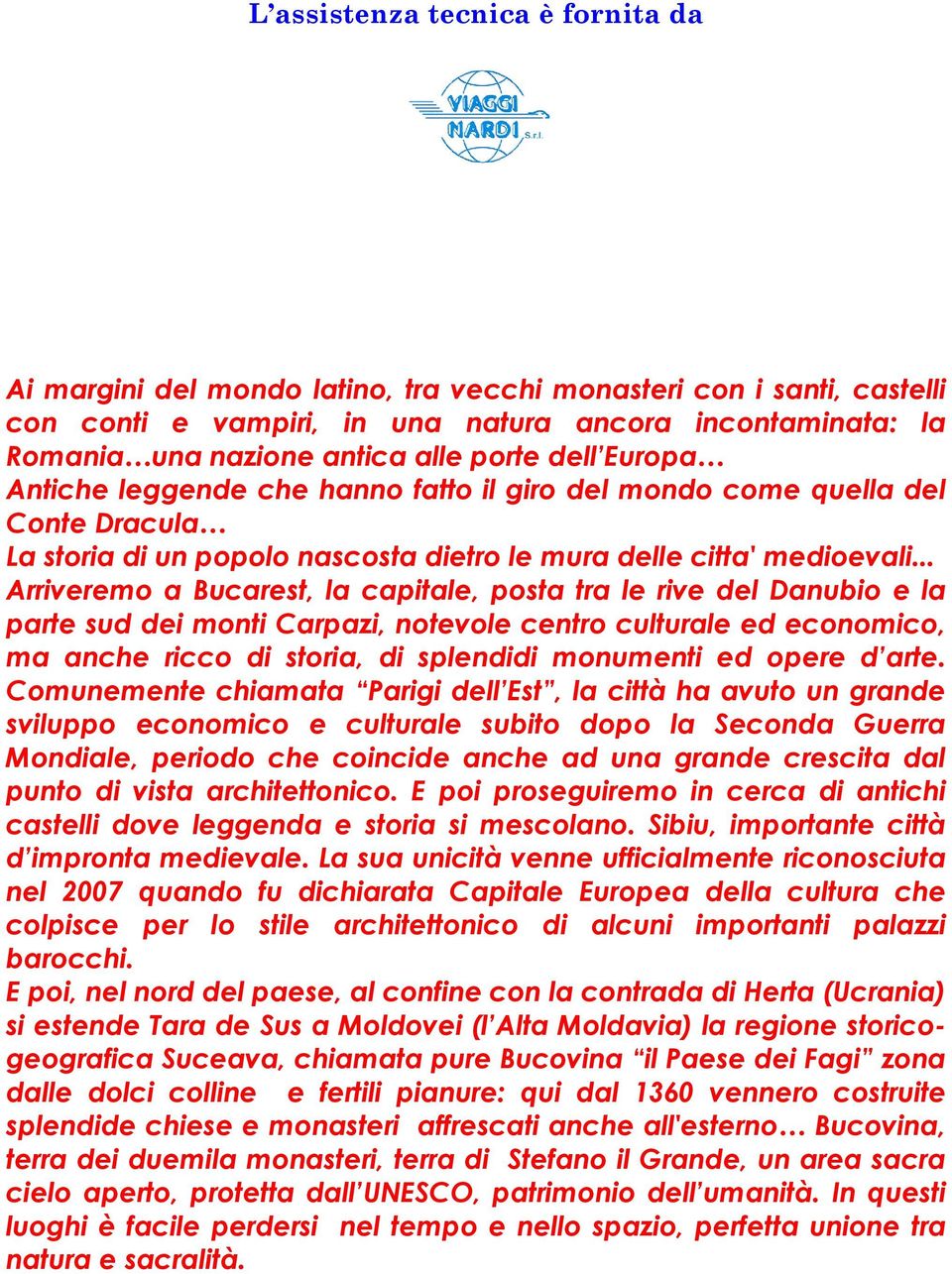 .. Arriveremo a Bucarest, la capitale, posta tra le rive del Danubio e la parte sud dei monti Carpazi, notevole centro culturale ed economico, ma anche ricco di storia, di splendidi monumenti ed