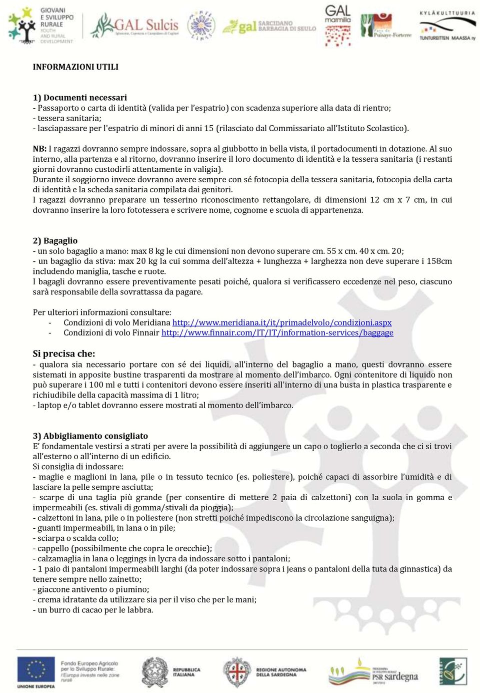 Al suo interno, alla partenza e al ritorno, dovranno inserire il loro documento di identità e la tessera sanitaria (i restanti giorni dovranno custodirli attentamente in valigia).