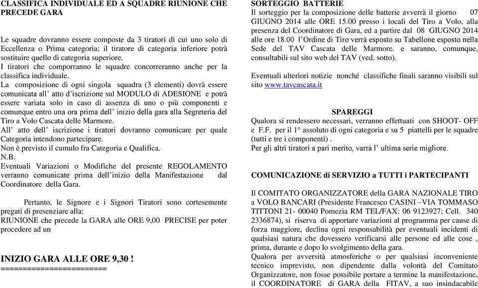 La composizione di ogni singola squadra (3 elementi) dovrà essere comunicata all atto d iscrizione sul MODULO di ADESIONE e potrà essere variata solo in caso di assenza di uno o più componenti e