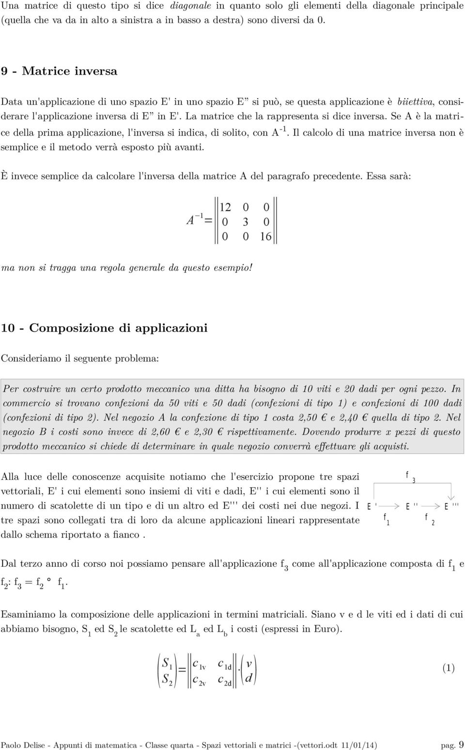 La matrice che la rappresenta si dice inversa. Se A è la matrice della prima applicazione, l'inversa si indica, di solito, con A -.