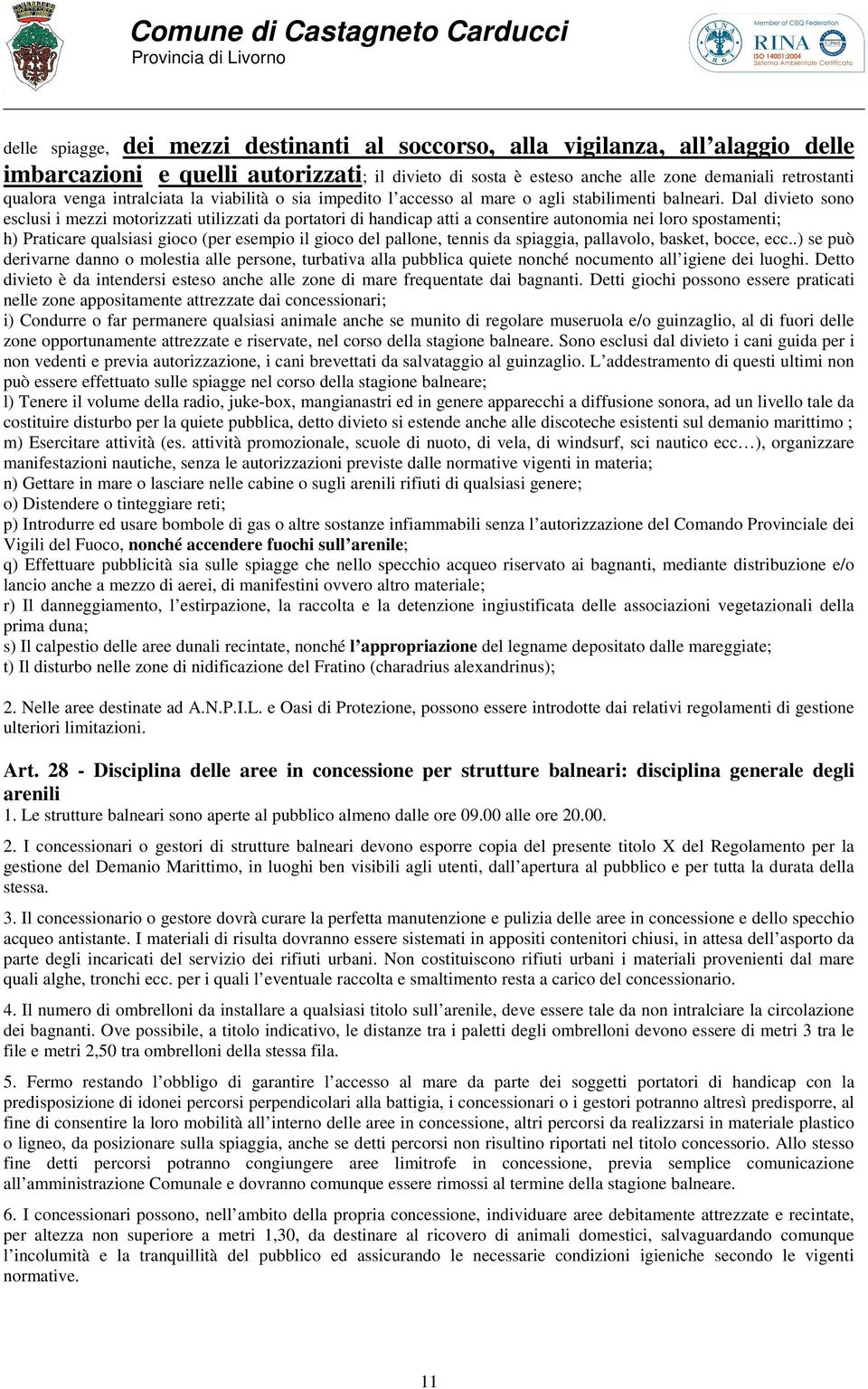 Dal divieto sono esclusi i mezzi motorizzati utilizzati da portatori di handicap atti a consentire autonomia nei loro spostamenti; h) Praticare qualsiasi gioco (per esempio il gioco del pallone,