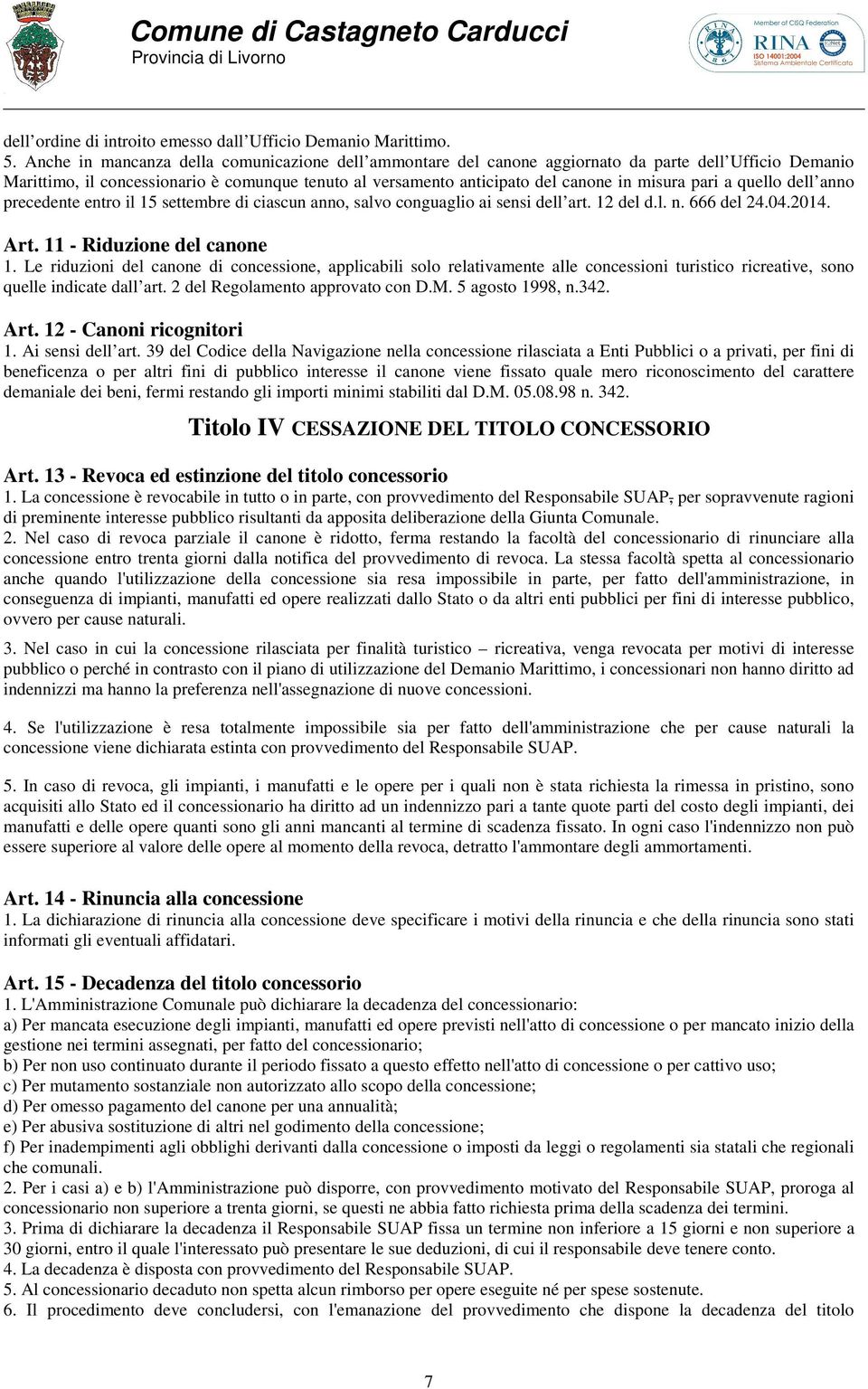 pari a quello dell anno precedente entro il 15 settembre di ciascun anno, salvo conguaglio ai sensi dell art. 12 del d.l. n. 666 del 24.04.2014. Art. 11 - Riduzione del canone 1.