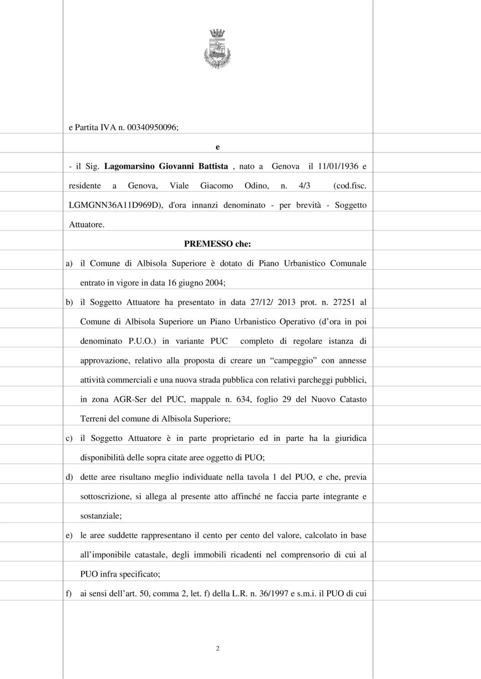 PREMESSO che: a) il Comune di Albisola Superiore è dotato di Piano Urbanistico Comunale entrato in vigore in data 16 giugno 2004; b) il Soggetto Attuatore ha presentato in data 27/12/ 2013 prot. n.