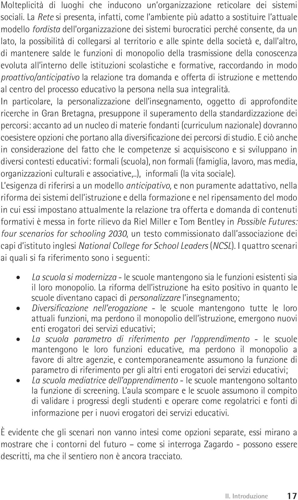 al territorio e alle spinte della società e, dall altro, di mantenere salde le funzioni di monopolio della trasmissione della conoscenza evoluta all interno delle istituzioni scolastiche e formative,