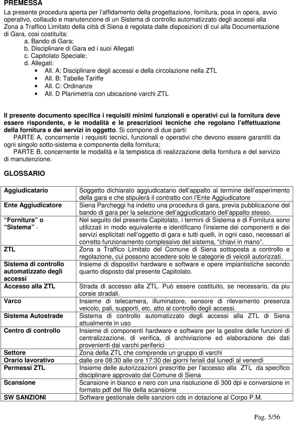 Capitolato Speciale; d. Allegati: All. A: Disciplinare degli accessi e della circolazione nella ZTL All. B: Tabelle Tariffe All. C: Ordinanze All.