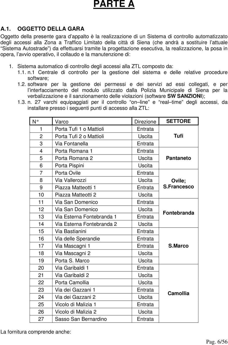 sostituire l attuale Sistema Autostrade ) da effettuarsi tramite la progettazione esecutiva, la realizzazione, la posa in opera, l avvio operativo, il collaudo e la manutenzione di: 1.