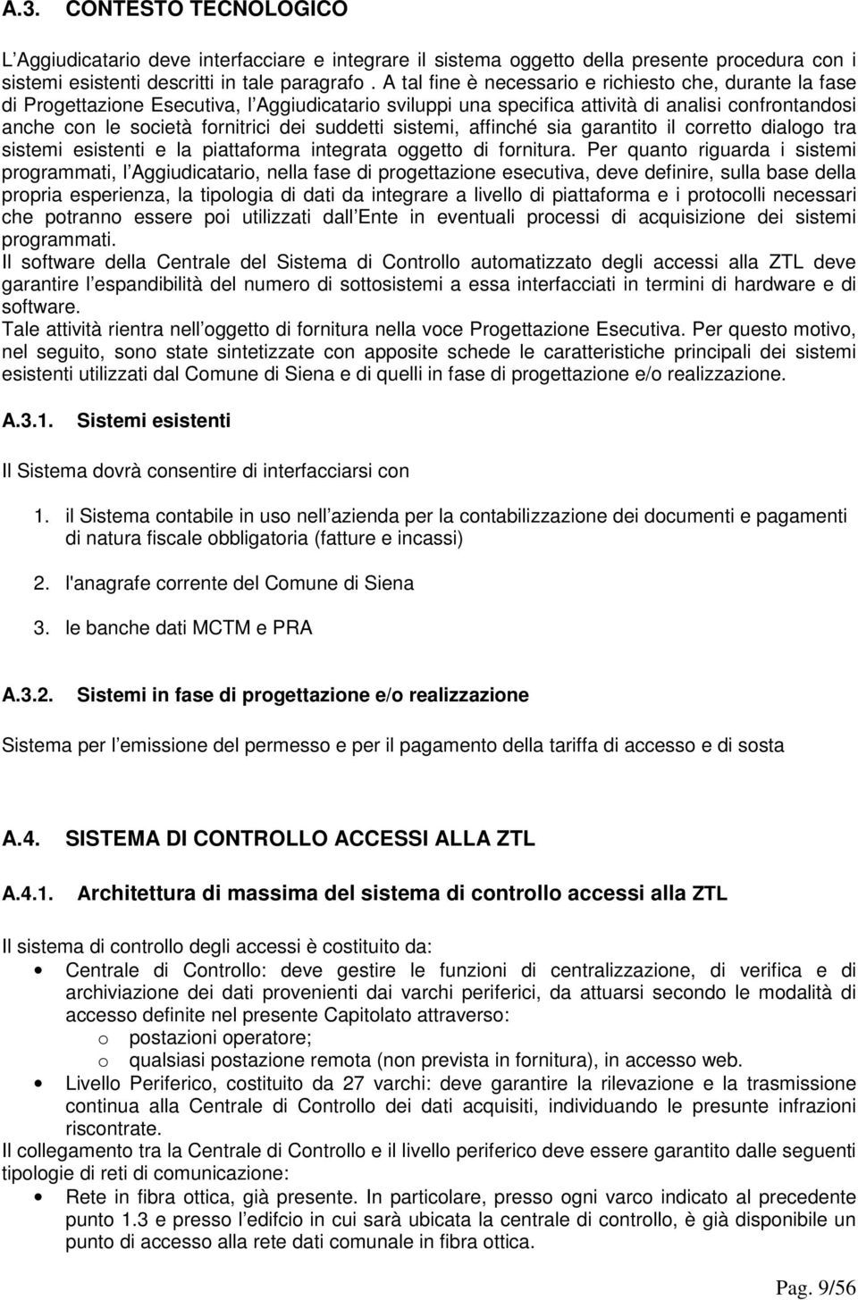 suddetti sistemi, affinché sia garantito il corretto dialogo tra sistemi esistenti e la piattaforma integrata oggetto di fornitura.